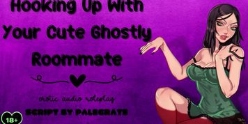 Hooking Up With Your Cute Ghostly Roommate [Submissive Fucktoy] (Erotic Audio)