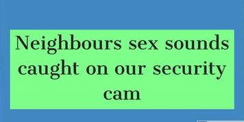 Neighbours sex sounds caught on our security cam 