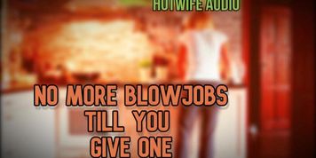 Hottwife Audio no more blowjobs from me till you give one