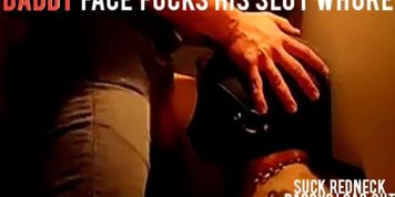 REDNECK DADDY FACE FUCKS HIS SLUT WHORE 