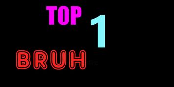 TOP 1 BRUH MOTS.